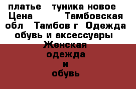 платье - туника новое › Цена ­ 800 - Тамбовская обл., Тамбов г. Одежда, обувь и аксессуары » Женская одежда и обувь   . Тамбовская обл.,Тамбов г.